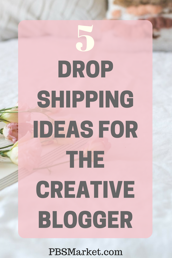 5 Drop Shipping Ideas For Creative Bloggers
